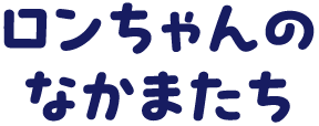 ロンちゃんのなかまたち